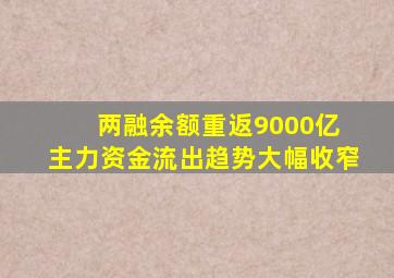 两融余额重返9000亿 主力资金流出趋势大幅收窄